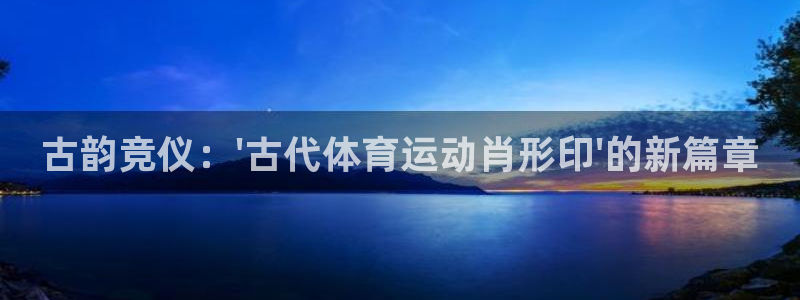 oety欧亿：古韵竞仪：\'古代体育运动肖形印\'的新篇章