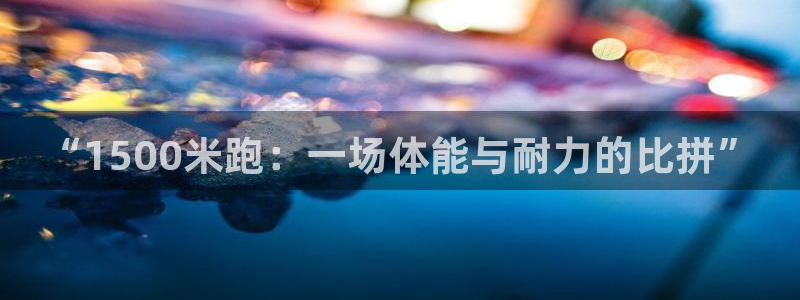 oety欧亿：“1500米跑：一场体能与耐力的比拼”