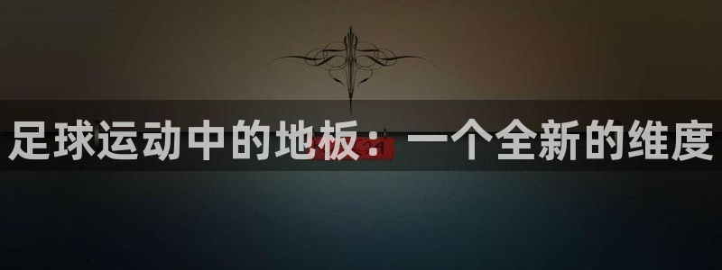oety欧亿：足球运动中的地板：一个全新的维度