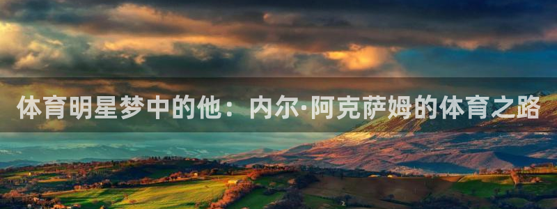oety欧亿：体育明星梦中的他：内尔·阿克萨姆的体育之路