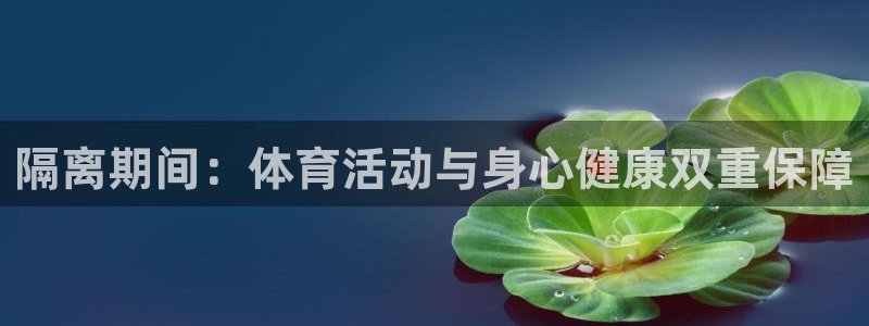oety欧亿：隔离期间：体育活动与身心健康双重保障