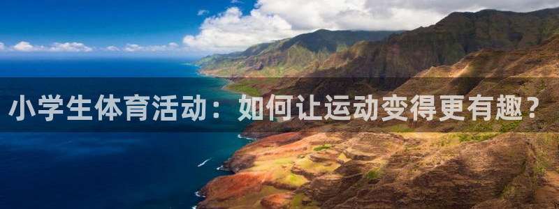 oety欧亿：小学生体育活动：如何让运动变得更有趣？