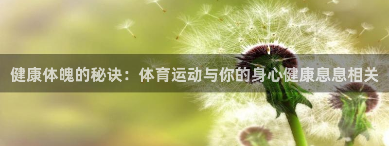 oety欧亿：健康体魄的秘诀：体育运动与你的身心健康息息相关